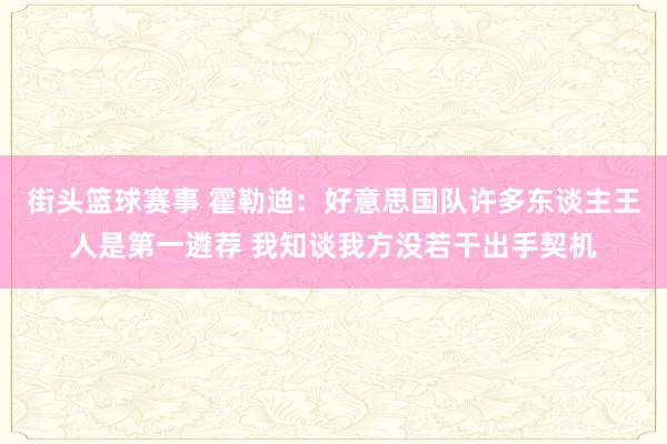 街头篮球赛事 霍勒迪：好意思国队许多东谈主王人是第一遴荐 我知谈我方没若干出手契机