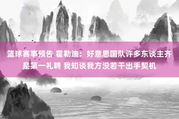 篮球赛事预告 霍勒迪：好意思国队许多东谈主齐是第一礼聘 我知谈我方没若干出手契机