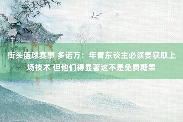 街头篮球赛事 多诺万：年青东谈主必须要获取上场技术 但他们得显著这不是免费糖果