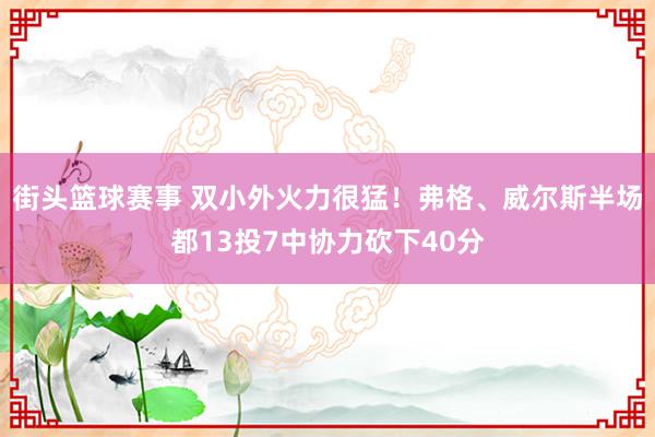 街头篮球赛事 双小外火力很猛！弗格、威尔斯半场都13投7中协力砍下40分