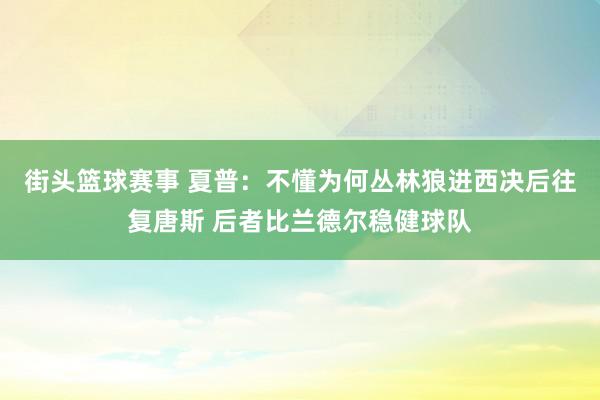 街头篮球赛事 夏普：不懂为何丛林狼进西决后往复唐斯 后者比兰德尔稳健球队