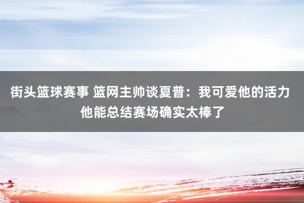 街头篮球赛事 篮网主帅谈夏普：我可爱他的活力 他能总结赛场确实太棒了