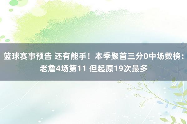 篮球赛事预告 还有能手！本季聚首三分0中场数榜：老詹4场第11 但起原19次最多