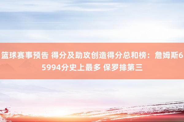 篮球赛事预告 得分及助攻创造得分总和榜：詹姆斯65994分史上最多 保罗排第三