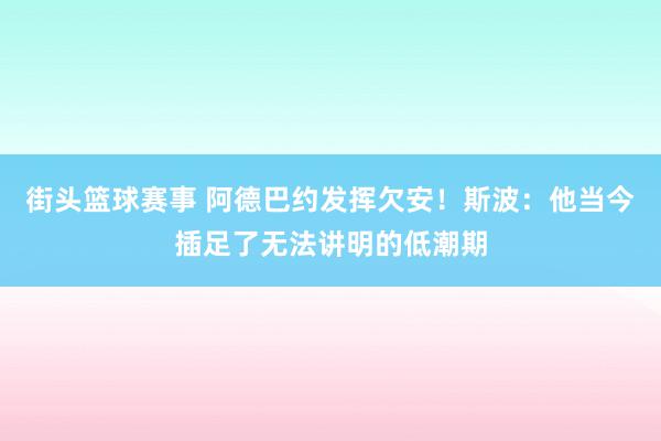 街头篮球赛事 阿德巴约发挥欠安！斯波：他当今插足了无法讲明的低潮期