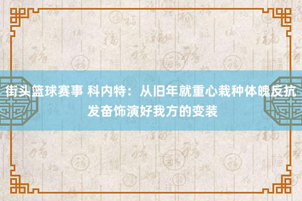 街头篮球赛事 科内特：从旧年就重心栽种体魄反抗 发奋饰演好我方的变装