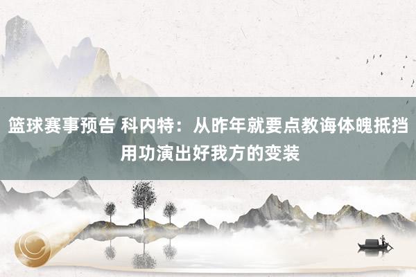 篮球赛事预告 科内特：从昨年就要点教诲体魄抵挡 用功演出好我方的变装