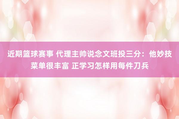 近期篮球赛事 代理主帅说念文班投三分：他妙技菜单很丰富 正学习怎样用每件刀兵