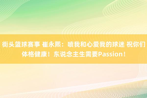 街头篮球赛事 崔永熙：喷我和心爱我的球迷 祝你们体格健康！东说念主生需要Passion！