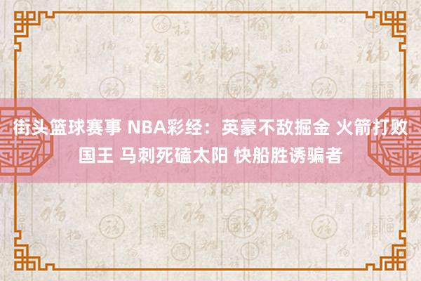 街头篮球赛事 NBA彩经：英豪不敌掘金 火箭打败国王 马刺死磕太阳 快船胜诱骗者