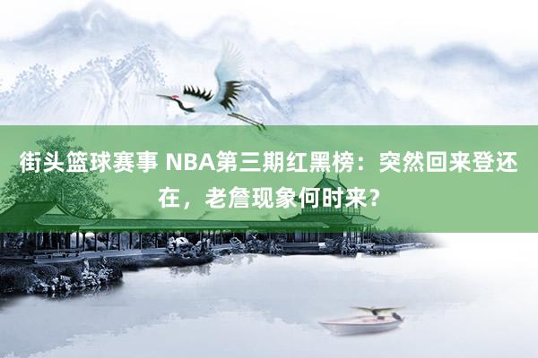 街头篮球赛事 NBA第三期红黑榜：突然回来登还在，老詹现象何时来？