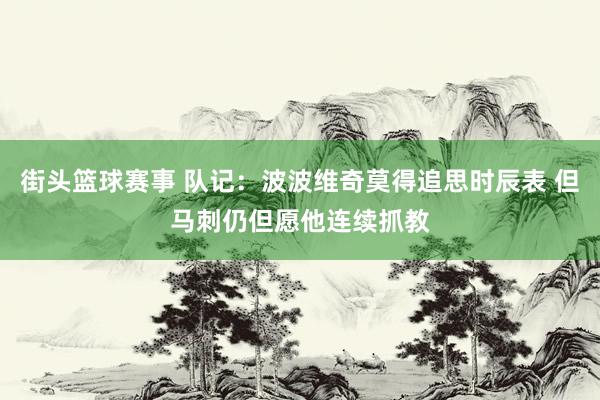 街头篮球赛事 队记：波波维奇莫得追思时辰表 但马刺仍但愿他连续抓教