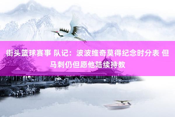 街头篮球赛事 队记：波波维奇莫得纪念时分表 但马刺仍但愿他陆续持教