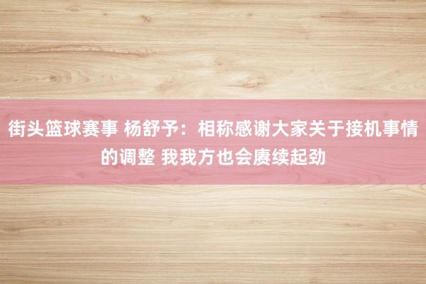 街头篮球赛事 杨舒予：相称感谢大家关于接机事情的调整 我我方也会赓续起劲