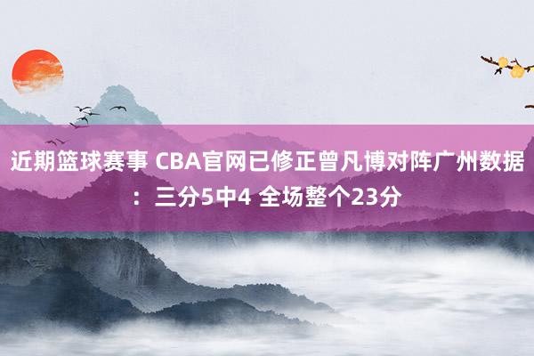 近期篮球赛事 CBA官网已修正曾凡博对阵广州数据：三分5中4 全场整个23分