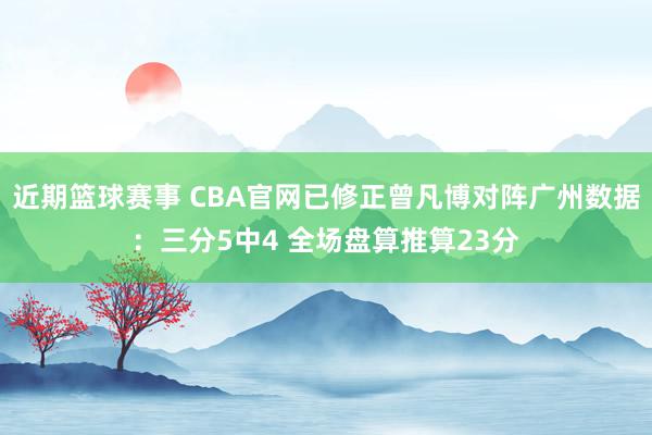 近期篮球赛事 CBA官网已修正曾凡博对阵广州数据：三分5中4 全场盘算推算23分