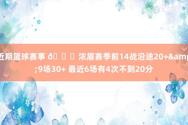 近期篮球赛事 👀浓眉赛季前14战沿途20+&9场30+ 最近6场有4次不到20分