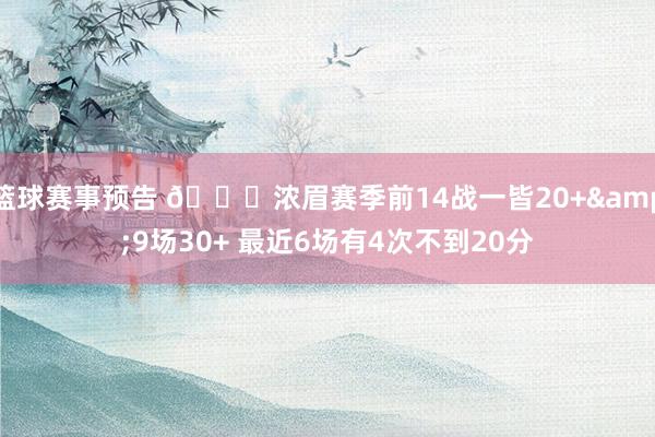 篮球赛事预告 👀浓眉赛季前14战一皆20+&9场30+ 最近6场有4次不到20分