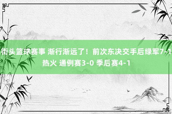 街头篮球赛事 渐行渐远了！前次东决交手后绿军7-1热火 通例赛3-0 季后赛4-1