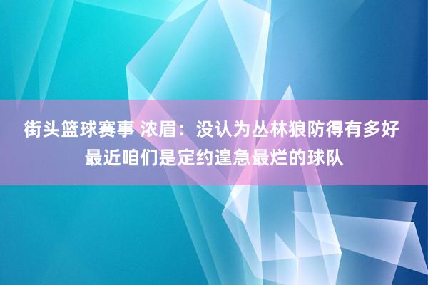 街头篮球赛事 浓眉：没认为丛林狼防得有多好 最近咱们是定约遑急最烂的球队