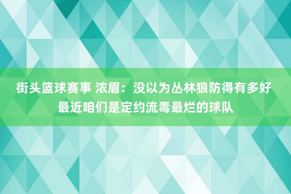 街头篮球赛事 浓眉：没以为丛林狼防得有多好 最近咱们是定约流毒最烂的球队