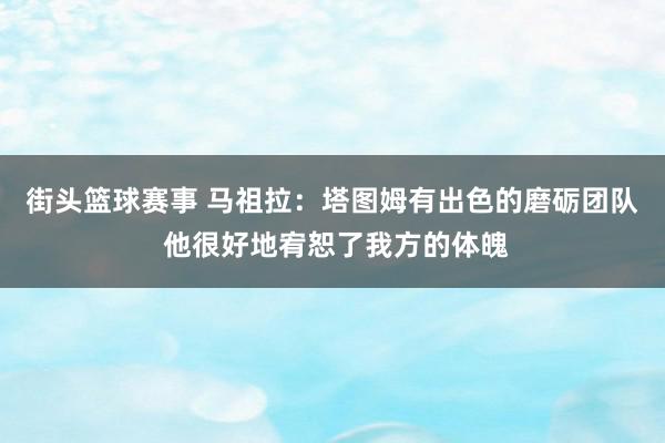 街头篮球赛事 马祖拉：塔图姆有出色的磨砺团队 他很好地宥恕了我方的体魄