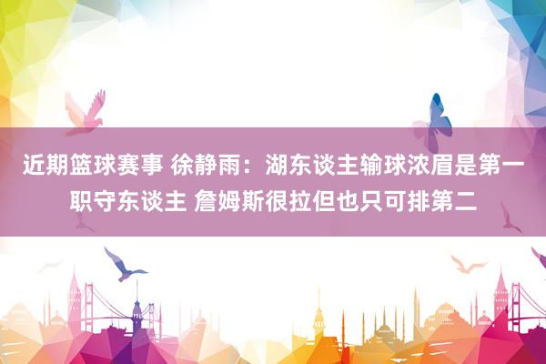 近期篮球赛事 徐静雨：湖东谈主输球浓眉是第一职守东谈主 詹姆斯很拉但也只可排第二