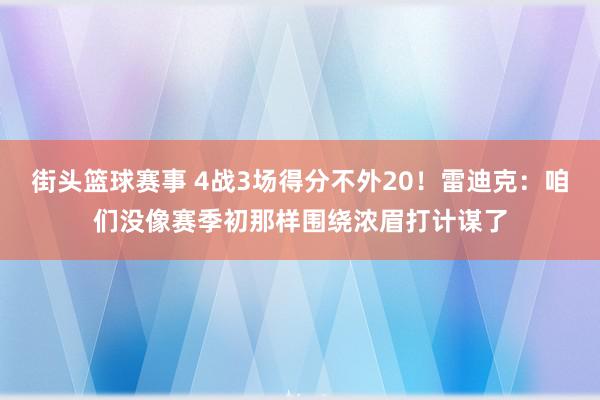 街头篮球赛事 4战3场得分不外20！雷迪克：咱们没像赛季初那样围绕浓眉打计谋了