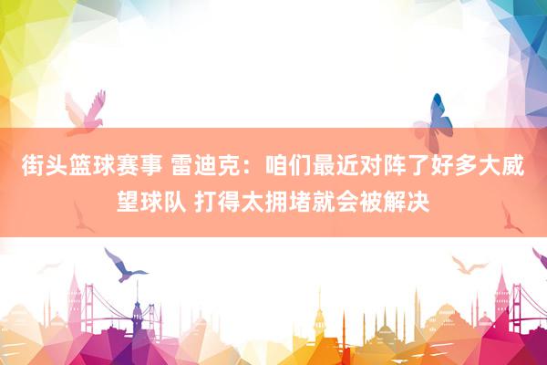 街头篮球赛事 雷迪克：咱们最近对阵了好多大威望球队 打得太拥堵就会被解决