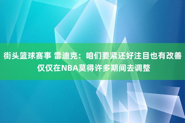 街头篮球赛事 雷迪克：咱们要紧还好注目也有改善 仅仅在NBA莫得许多期间去调整