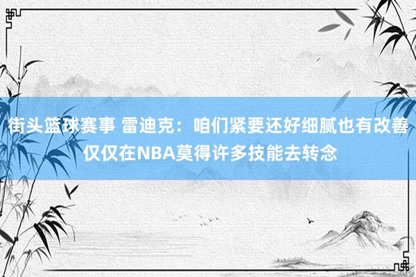 街头篮球赛事 雷迪克：咱们紧要还好细腻也有改善 仅仅在NBA莫得许多技能去转念