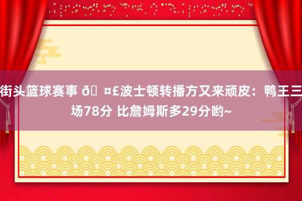 街头篮球赛事 🤣波士顿转播方又来顽皮：鸭王三场78分 比詹姆斯多29分哟~