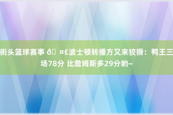 街头篮球赛事 🤣波士顿转播方又来狡猾：鸭王三场78分 比詹姆斯多29分哟~