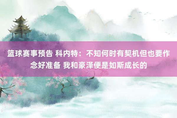 篮球赛事预告 科内特：不知何时有契机但也要作念好准备 我和豪泽便是如斯成长的