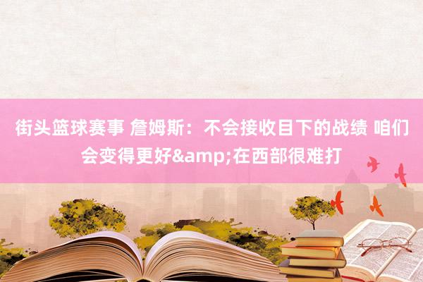 街头篮球赛事 詹姆斯：不会接收目下的战绩 咱们会变得更好&在西部很难打