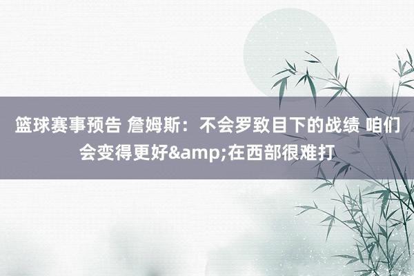 篮球赛事预告 詹姆斯：不会罗致目下的战绩 咱们会变得更好&在西部很难打