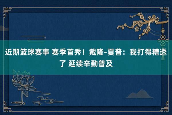 近期篮球赛事 赛季首秀！戴隆-夏普：我打得糟透了 延续辛勤普及