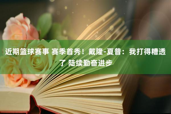 近期篮球赛事 赛季首秀！戴隆-夏普：我打得糟透了 陆续勤奋进步