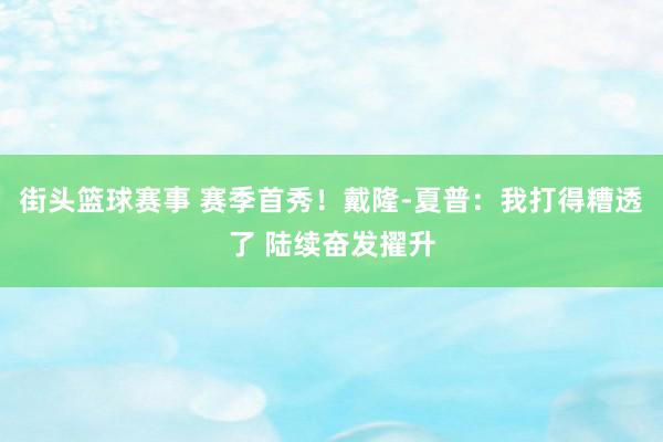 街头篮球赛事 赛季首秀！戴隆-夏普：我打得糟透了 陆续奋发擢升