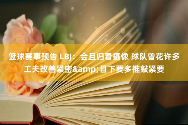 篮球赛事预告 LBJ：会且归看摄像 球队曾花许多工夫改善紧密&目下要多推敲紧要