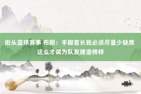 街头篮球赛事 布朗：手脚首长我必须尽量少缺席 这么才调为队友建造榜样