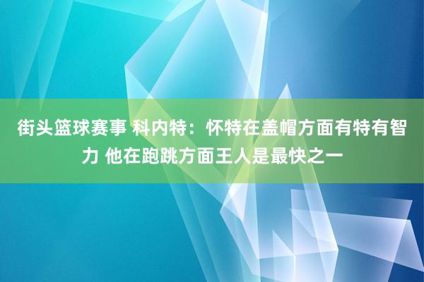 街头篮球赛事 科内特：怀特在盖帽方面有特有智力 他在跑跳方面王人是最快之一