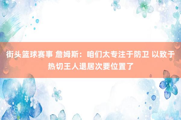 街头篮球赛事 詹姆斯：咱们太专注于防卫 以致于热切王人退居次要位置了