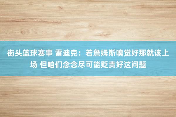 街头篮球赛事 雷迪克：若詹姆斯嗅觉好那就该上场 但咱们念念尽可能贬责好这问题