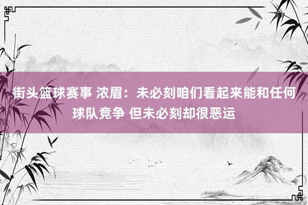 街头篮球赛事 浓眉：未必刻咱们看起来能和任何球队竞争 但未必刻却很恶运