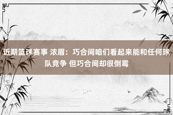 近期篮球赛事 浓眉：巧合间咱们看起来能和任何球队竞争 但巧合间却很倒霉