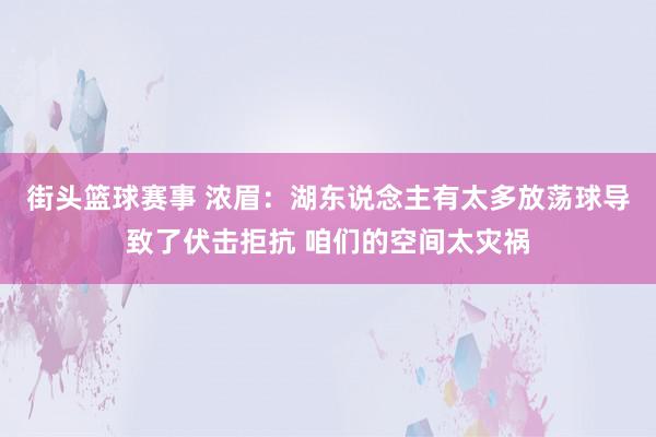 街头篮球赛事 浓眉：湖东说念主有太多放荡球导致了伏击拒抗 咱们的空间太灾祸