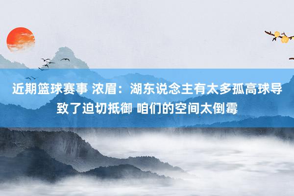 近期篮球赛事 浓眉：湖东说念主有太多孤高球导致了迫切抵御 咱们的空间太倒霉