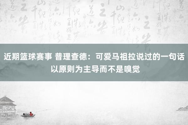 近期篮球赛事 普理查德：可爱马祖拉说过的一句话 以原则为主导而不是嗅觉