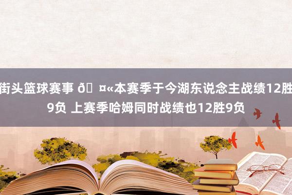 街头篮球赛事 🤫本赛季于今湖东说念主战绩12胜9负 上赛季哈姆同时战绩也12胜9负